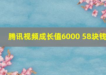 腾讯视频成长值6000 58块钱